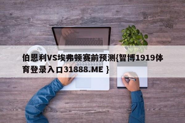 伯恩利VS埃弗顿赛前预测{智博1919体育登录入口31888.ME }