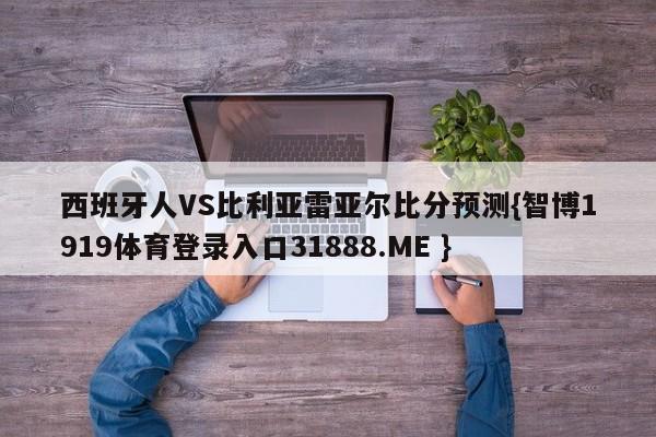 西班牙人VS比利亚雷亚尔比分预测{智博1919体育登录入口31888.ME }
