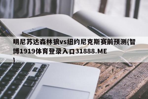 明尼苏达森林狼vs纽约尼克斯赛前预测{智博1919体育登录入口31888.ME }