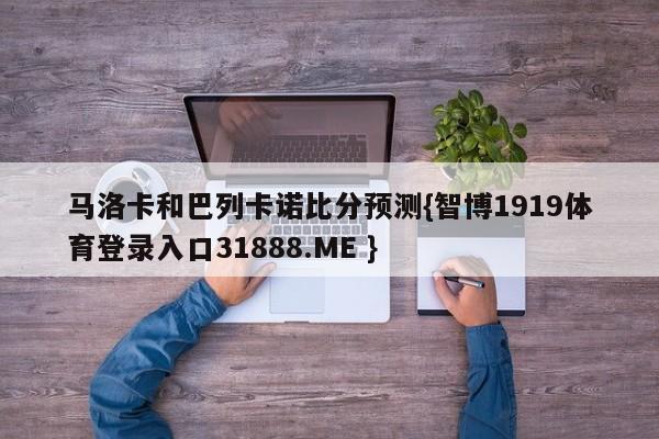 马洛卡和巴列卡诺比分预测{智博1919体育登录入口31888.ME }