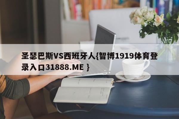圣瑟巴斯VS西班牙人{智博1919体育登录入口31888.ME }