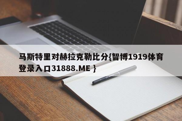马斯特里对赫拉克勒比分{智博1919体育登录入口31888.ME }