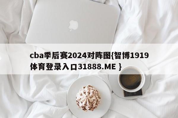 cba季后赛2024对阵图{智博1919体育登录入口31888.ME }