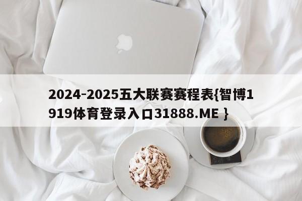 2024-2025五大联赛赛程表{智博1919体育登录入口31888.ME }