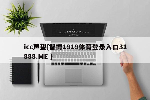 icc声望{智博1919体育登录入口31888.ME }