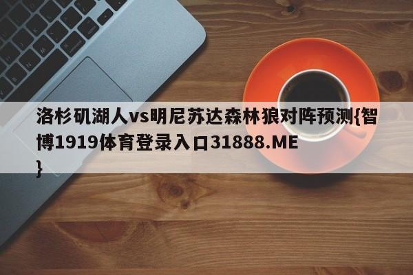 洛杉矶湖人vs明尼苏达森林狼对阵预测{智博1919体育登录入口31888.ME }