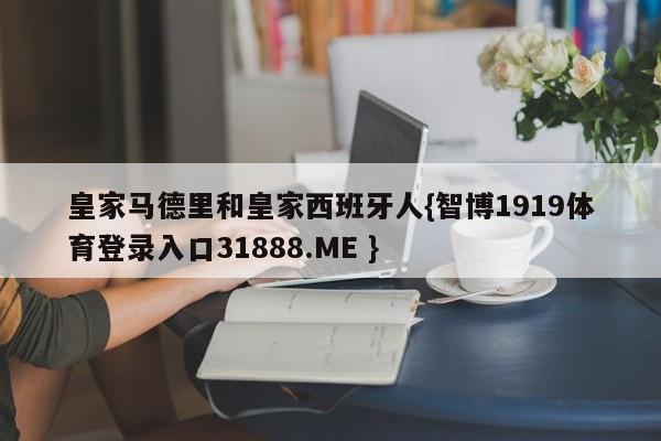 皇家马德里和皇家西班牙人{智博1919体育登录入口31888.ME }