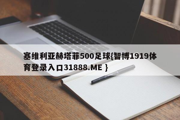 塞维利亚赫塔菲500足球{智博1919体育登录入口31888.ME }