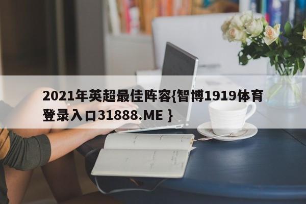 2021年英超最佳阵容{智博1919体育登录入口31888.ME }