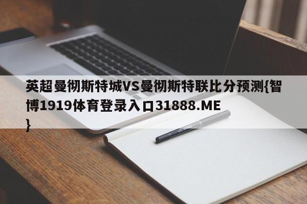 英超曼彻斯特城VS曼彻斯特联比分预测{智博1919体育登录入口31888.ME }