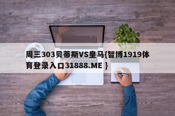 周三303贝蒂斯VS皇马{智博1919体育登录入口31888.ME }