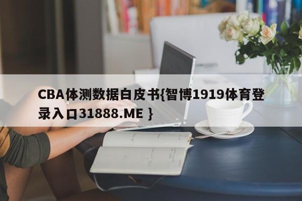 CBA体测数据白皮书{智博1919体育登录入口31888.ME }