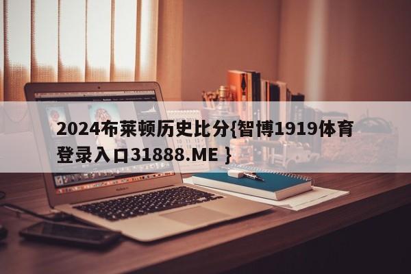 2024布莱顿历史比分{智博1919体育登录入口31888.ME }