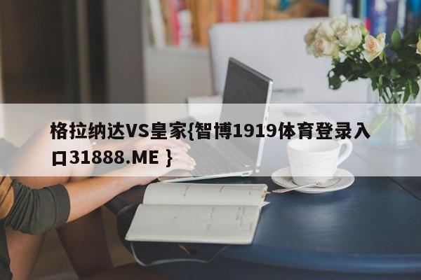 格拉纳达VS皇家{智博1919体育登录入口31888.ME }