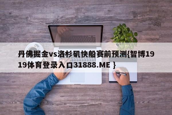 丹佛掘金vs洛杉矶快船赛前预测{智博1919体育登录入口31888.ME }