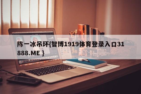 陈一冰吊环{智博1919体育登录入口31888.ME }