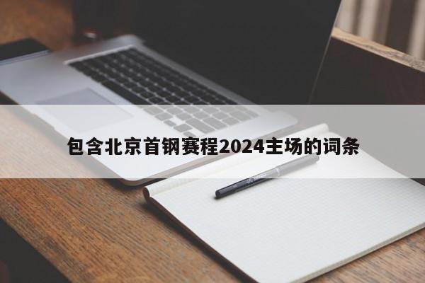 包含北京首钢赛程2024主场的词条
