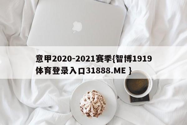 意甲2020-2021赛季{智博1919体育登录入口31888.ME }