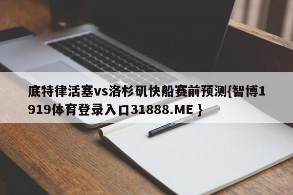 底特律活塞vs洛杉矶快船赛前预测{智博1919体育登录入口31888.ME }
