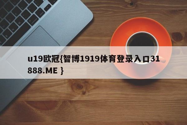 u19欧冠{智博1919体育登录入口31888.ME }
