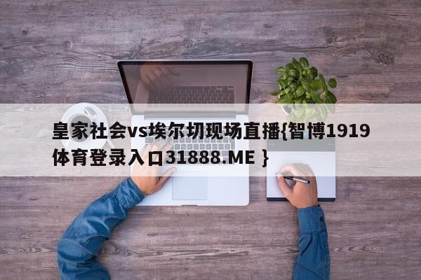 皇家社会vs埃尔切现场直播{智博1919体育登录入口31888.ME }