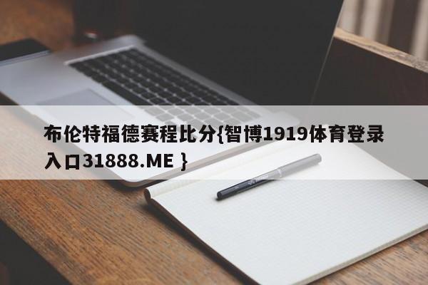 布伦特福德赛程比分{智博1919体育登录入口31888.ME }