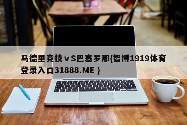 马德里竞技ⅴS巴塞罗那{智博1919体育登录入口31888.ME }