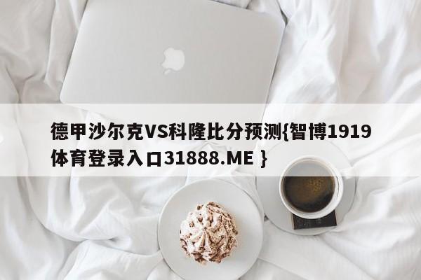 德甲沙尔克VS科隆比分预测{智博1919体育登录入口31888.ME }