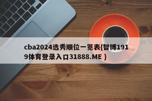 cba2024选秀顺位一览表{智博1919体育登录入口31888.ME }