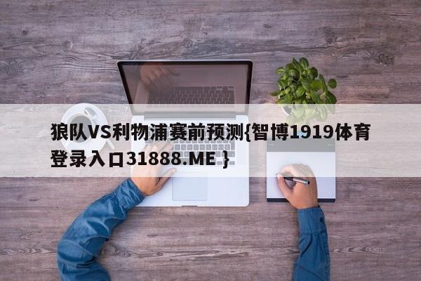 狼队VS利物浦赛前预测{智博1919体育登录入口31888.ME }