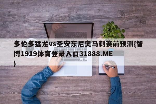 多伦多猛龙vs圣安东尼奥马刺赛前预测{智博1919体育登录入口31888.ME }