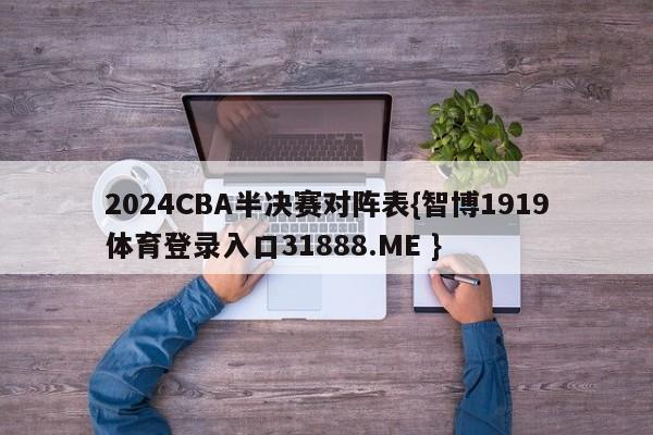 2024CBA半决赛对阵表{智博1919体育登录入口31888.ME }