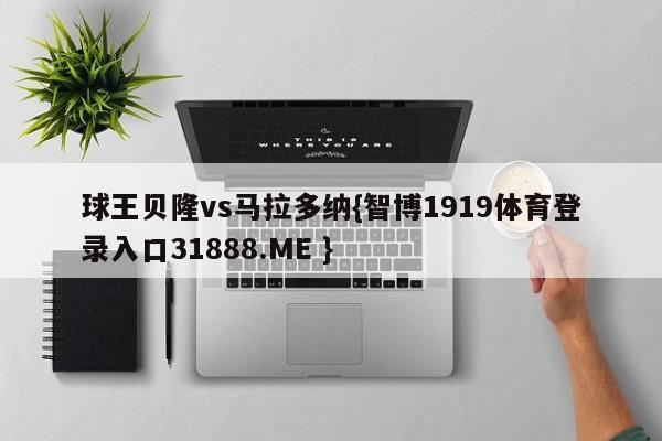 球王贝隆vs马拉多纳{智博1919体育登录入口31888.ME }