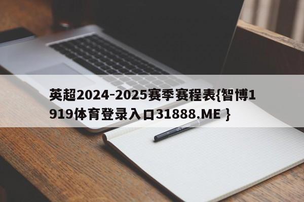 英超2024-2025赛季赛程表{智博1919体育登录入口31888.ME }