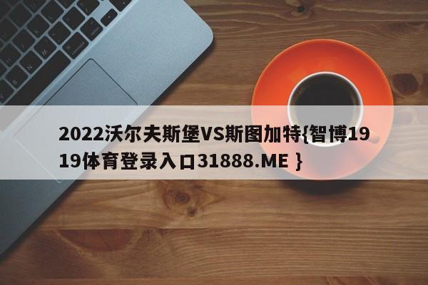 2022沃尔夫斯堡VS斯图加特{智博1919体育登录入口31888.ME }