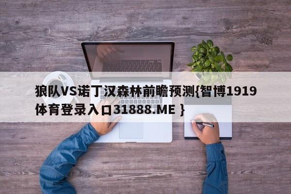 狼队VS诺丁汉森林前瞻预测{智博1919体育登录入口31888.ME }