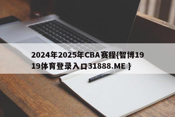 2024年2025年CBA赛程{智博1919体育登录入口31888.ME }