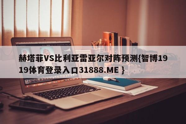 赫塔菲VS比利亚雷亚尔对阵预测{智博1919体育登录入口31888.ME }