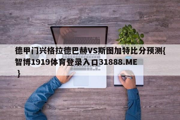 德甲门兴格拉德巴赫VS斯图加特比分预测{智博1919体育登录入口31888.ME }