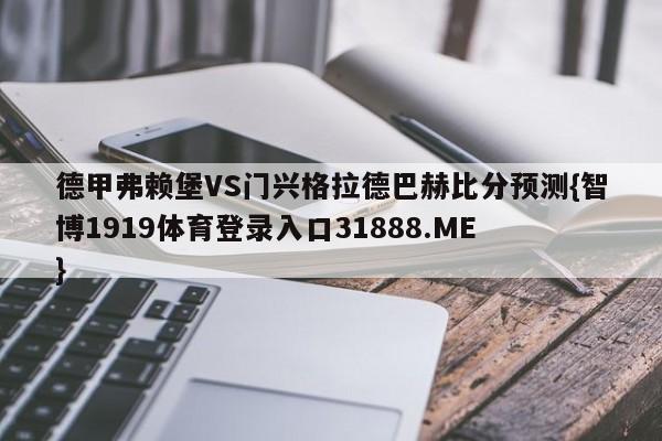 德甲弗赖堡VS门兴格拉德巴赫比分预测{智博1919体育登录入口31888.ME }