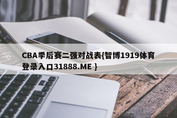 CBA季后赛二强对战表{智博1919体育登录入口31888.ME }