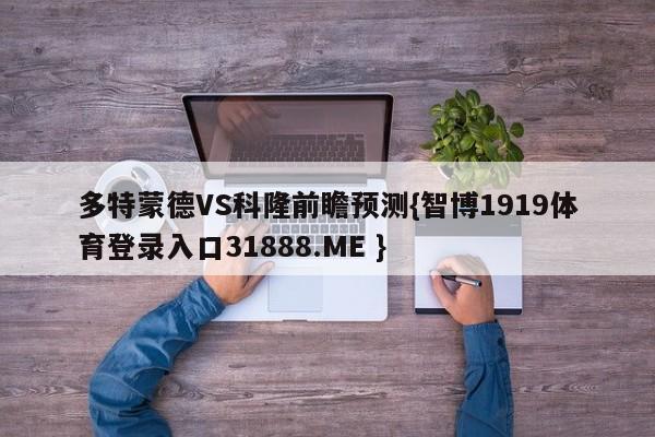 多特蒙德VS科隆前瞻预测{智博1919体育登录入口31888.ME }