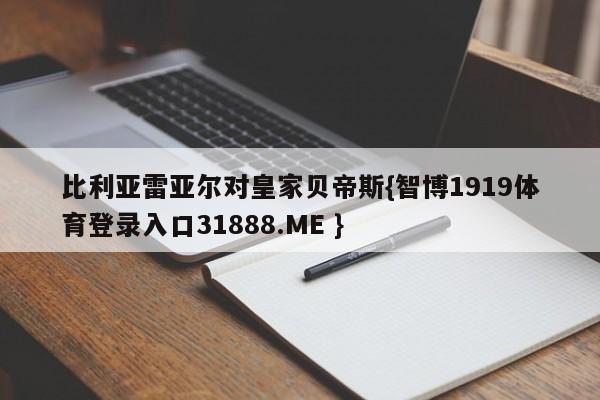 比利亚雷亚尔对皇家贝帝斯{智博1919体育登录入口31888.ME }