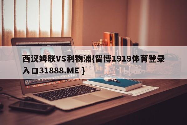 西汉姆联VS利物浦{智博1919体育登录入口31888.ME }