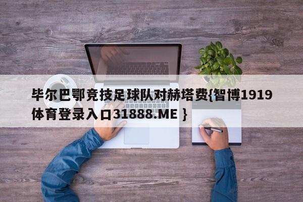 毕尔巴鄂竞技足球队对赫塔费{智博1919体育登录入口31888.ME }