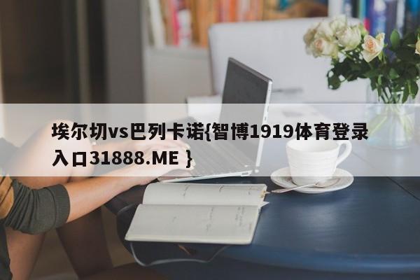 埃尔切vs巴列卡诺{智博1919体育登录入口31888.ME }