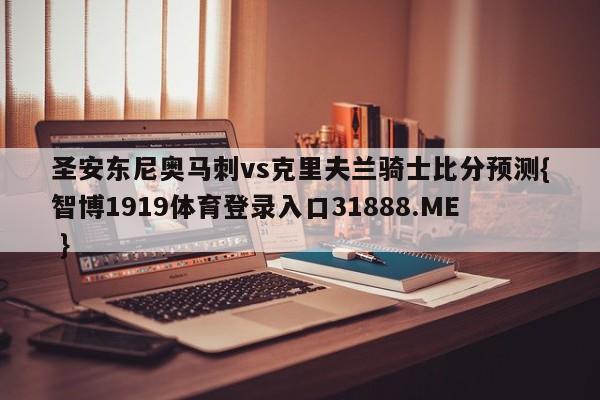 圣安东尼奥马刺vs克里夫兰骑士比分预测{智博1919体育登录入口31888.ME }