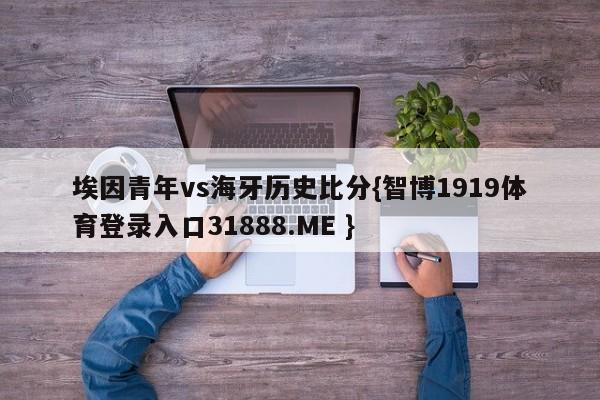 埃因青年vs海牙历史比分{智博1919体育登录入口31888.ME }