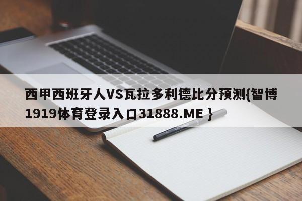 西甲西班牙人VS瓦拉多利德比分预测{智博1919体育登录入口31888.ME }