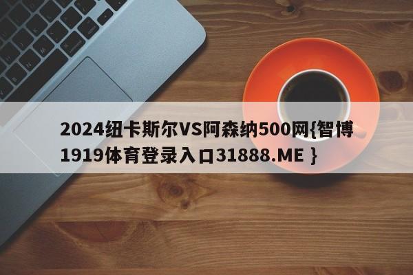 2024纽卡斯尔VS阿森纳500网{智博1919体育登录入口31888.ME }